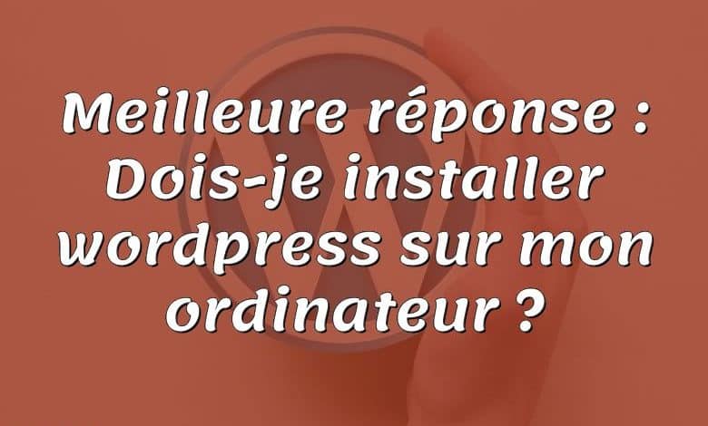 Meilleure réponse : Dois-je installer wordpress sur mon ordinateur ?